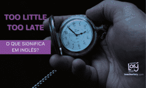 "TOO LITTLE TOO LATE" | Qual o significado?